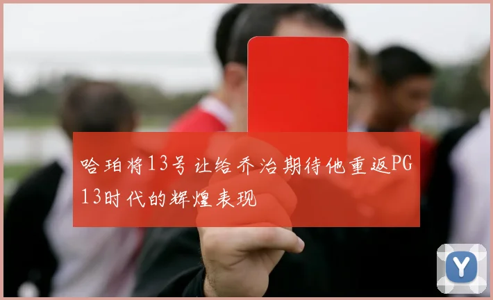 哈珀将13号让给乔治期待他重返PG13时代的辉煌表现