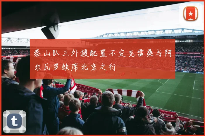 泰山队三外援配置不变克雷桑与阿尔瓦罗缺席北京之行