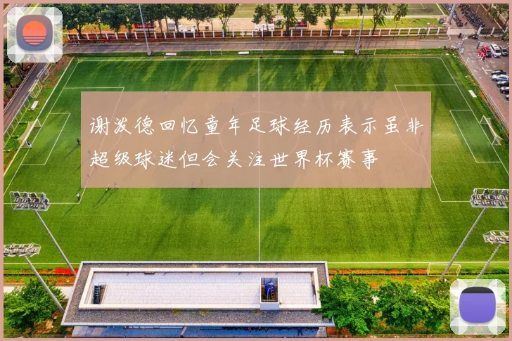 谢泼德回忆童年足球经历表示虽非超级球迷但会关注世界杯赛事