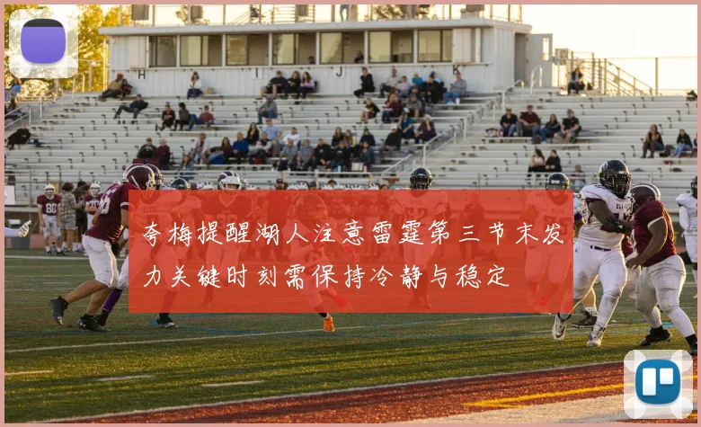 夸梅提醒湖人注意雷霆第三节末发力关键时刻需保持冷静与稳定