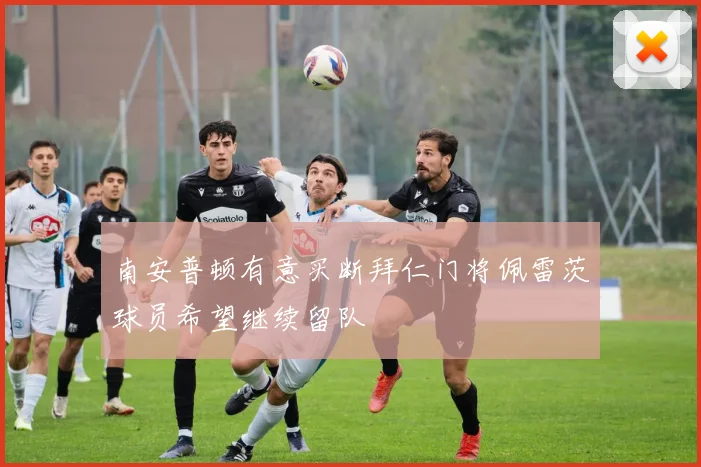 南安普顿有意买断拜仁门将佩雷茨球员希望继续留队