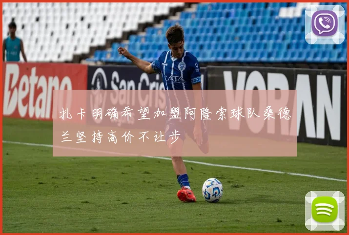 扎卡明确希望加盟阿隆索球队桑德兰坚持高价不让步