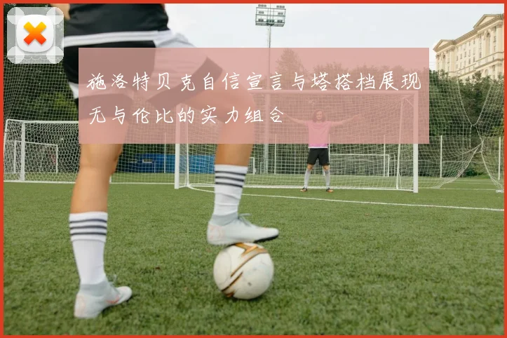 施洛特贝克自信宣言与塔搭档展现无与伦比的实力组合
