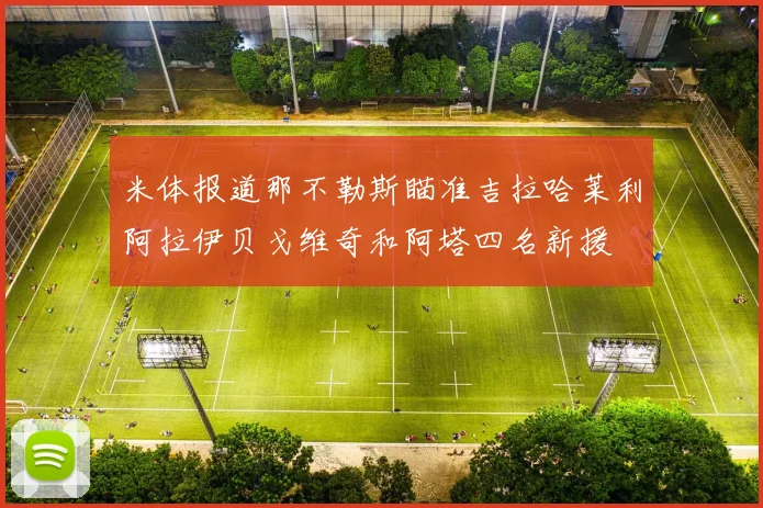 米体报道那不勒斯瞄准吉拉哈莱利阿拉伊贝戈维奇和阿塔四名新援
