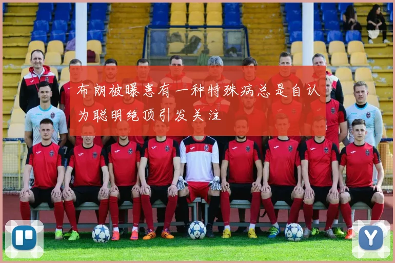 布朗被曝患有一种特殊病总是自认为聪明绝顶引发关注