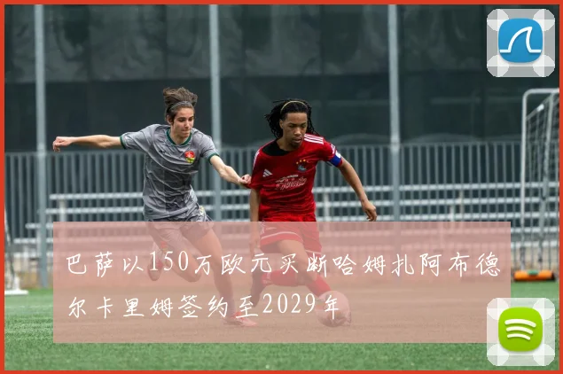 巴萨以150万欧元买断哈姆扎阿布德尔卡里姆签约至2029年