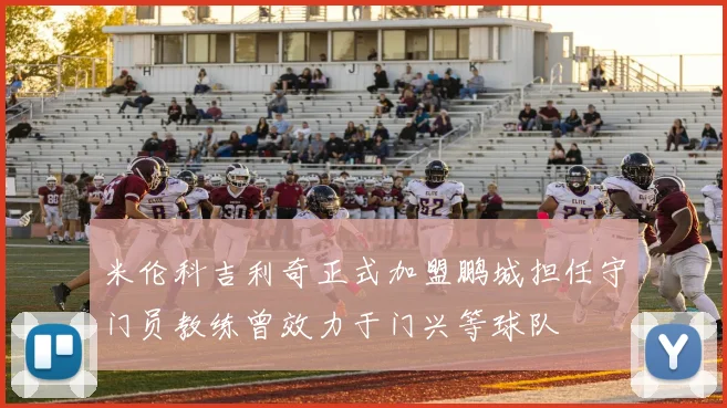 米伦科吉利奇正式加盟鹏城担任守门员教练曾效力于门兴等球队