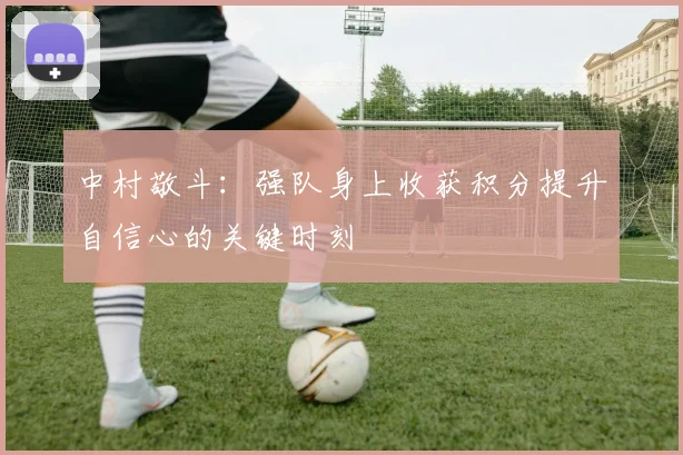 中村敬斗：强队身上收获积分提升自信心的关键时刻